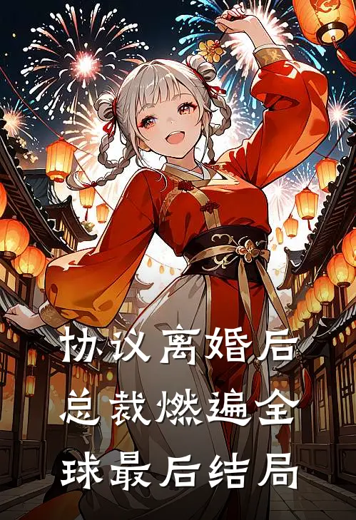 协议离婚后，总裁燃遍全球最后结局