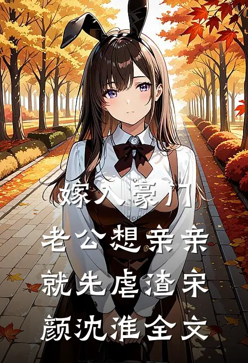 嫁入豪门，老公想亲亲就先虐渣宋颜沈淮全文