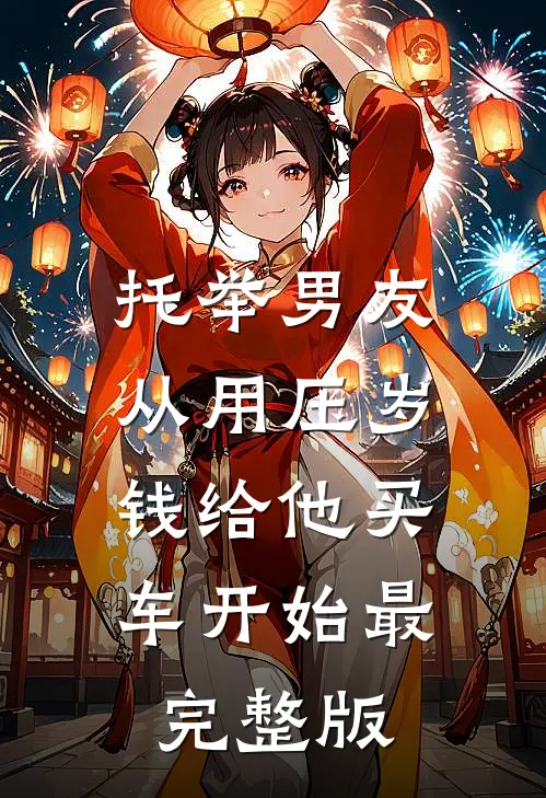 托举男友从用压岁钱给他买车开始最完整版
