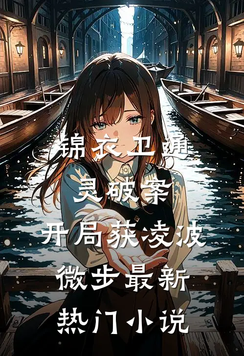 锦衣卫通灵破案：开局获凌波微步最新热门小说