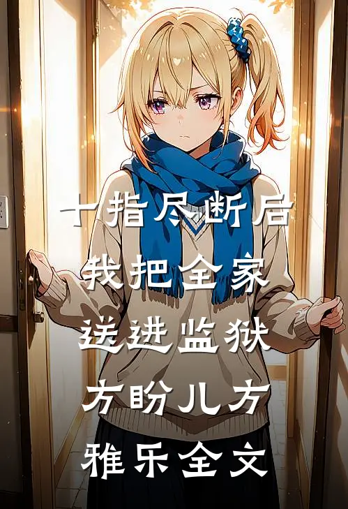 十指尽断后，我把全家送进监狱方盼儿方雅乐全文