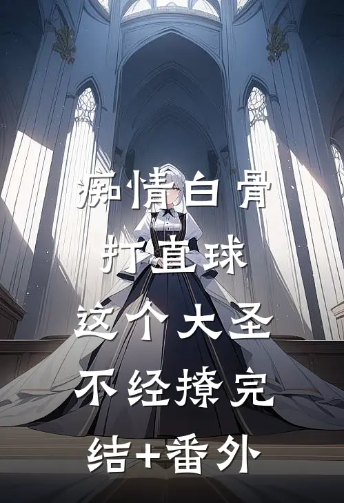 痴情白骨打直球，这个大圣不经撩完结+番外
