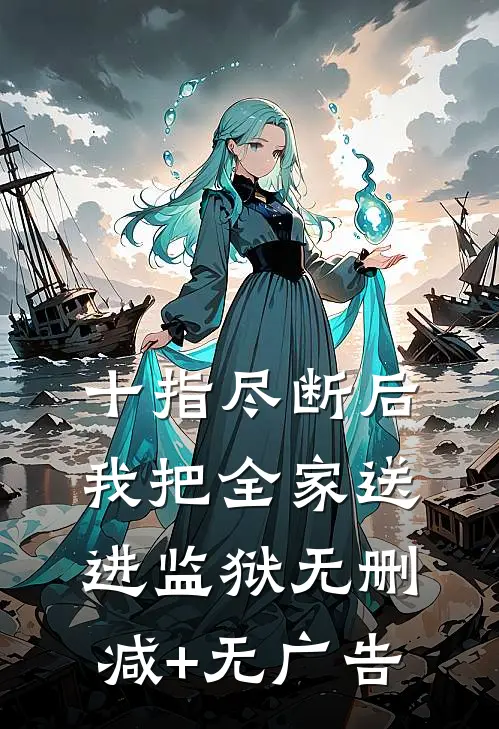 十指尽断后，我把全家送进监狱无删减+无广告