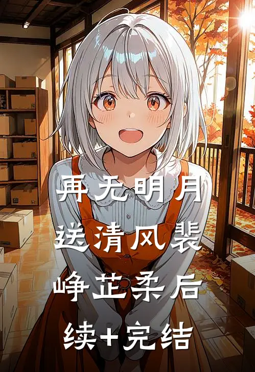 再无明月送清风裴峥芷柔后续+完结