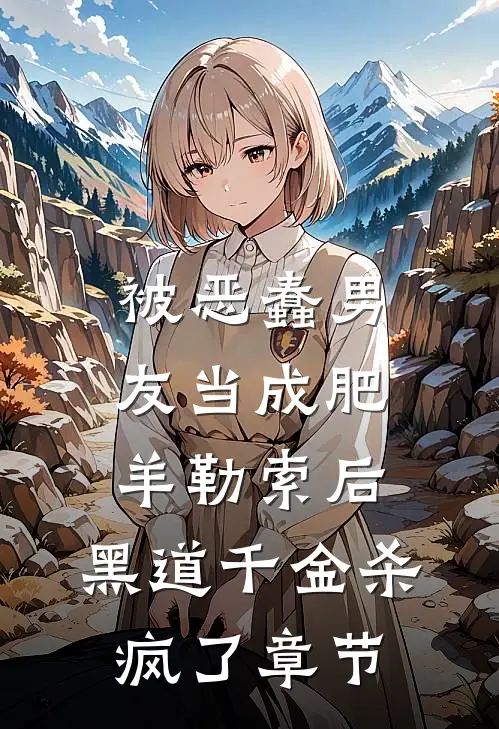 被恶蠢男友当成肥羊勒索后，黑道千金杀疯了章节
