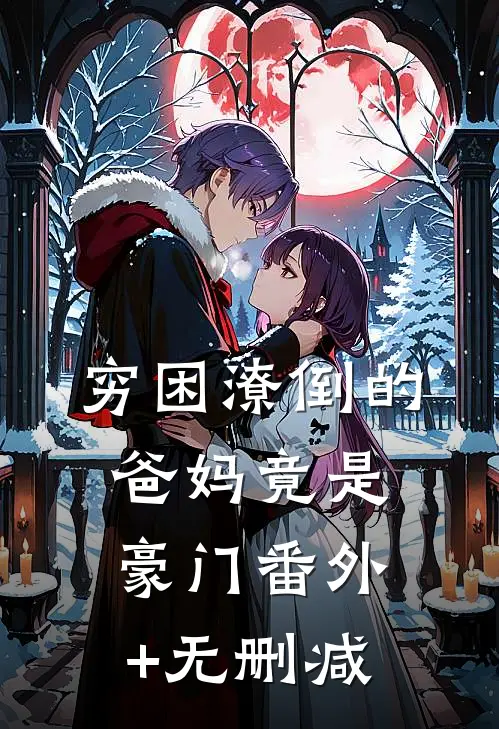 穷困潦倒的爸妈竟是豪门番外+无删减