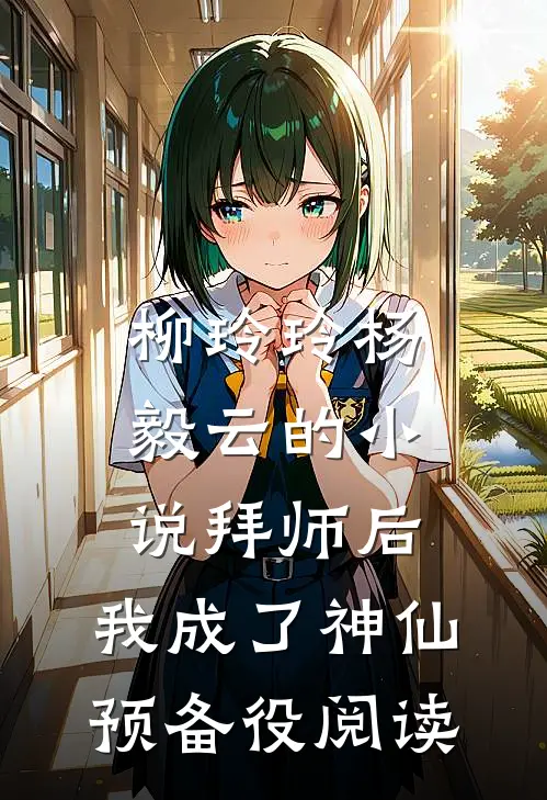 柳玲玲杨毅云的小说拜师后，我成了神仙预备役阅读