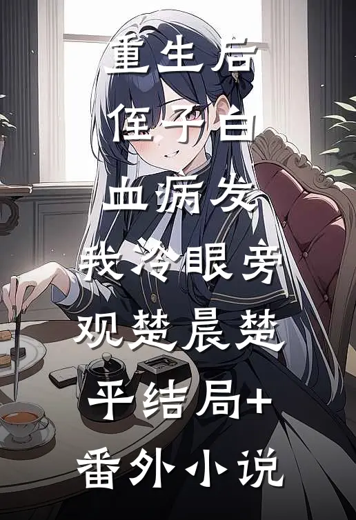 重生后，侄子白血病发，我冷眼旁观楚晨楚平结局+番外小说