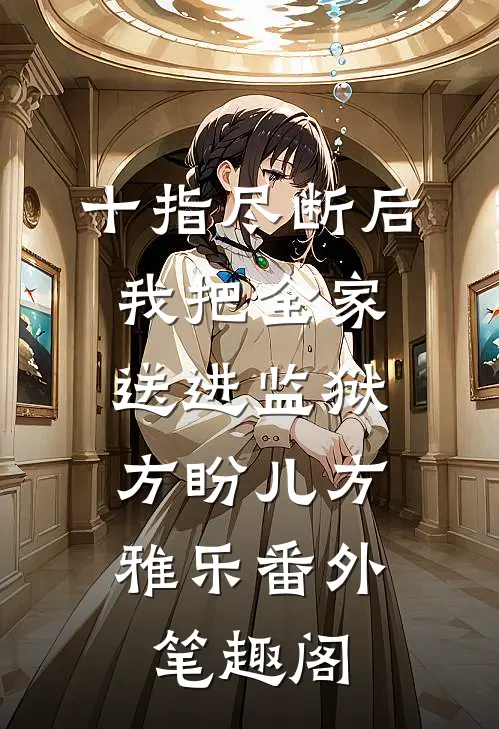 十指尽断后，我把全家送进监狱：方盼儿方雅乐番外笔趣阁