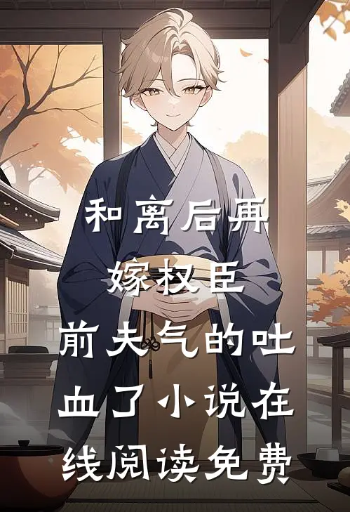 和离后再嫁权臣，前夫气的吐血了小说在线阅读免费