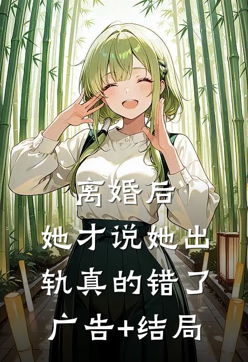 离婚后，她才说她出轨真的错了广告+结局