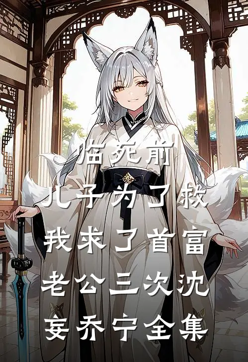 临死前，儿子为了救我求了首富老公三次沈妄乔宁 全集
