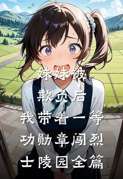妹妹被欺负后，我带着一等功勋章闯烈士陵园全篇