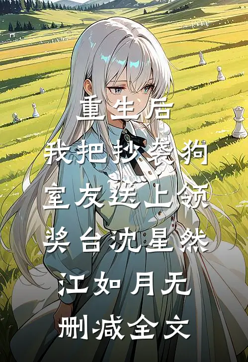 重生后，我把抄袭狗室友送上领奖台沈星然江如月无删减全文