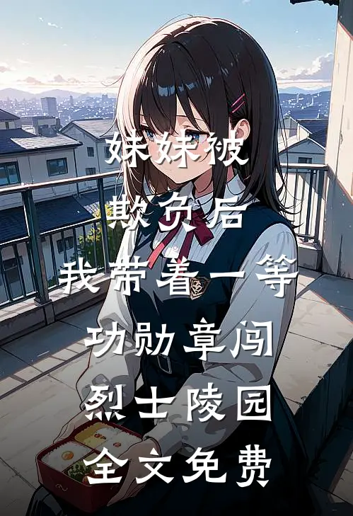 妹妹被欺负后，我带着一等功勋章闯烈士陵园全文免费
