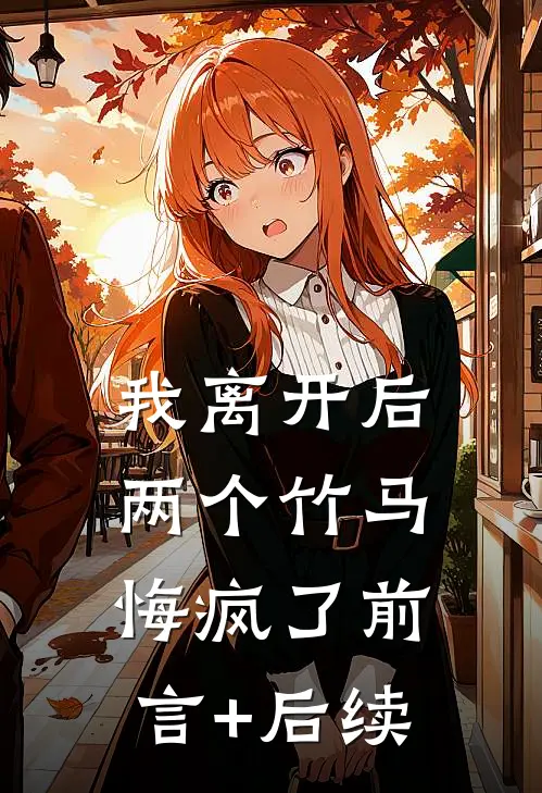我离开后，两个竹马悔疯了前言+后续