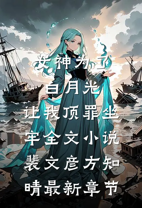 女神为了白月光，让我顶罪坐牢全文小说裴文彦方知晴最新章节