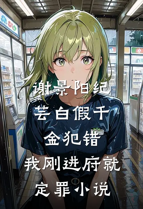 谢景阳纪芸白假千金犯错，我刚进府就定罪小说