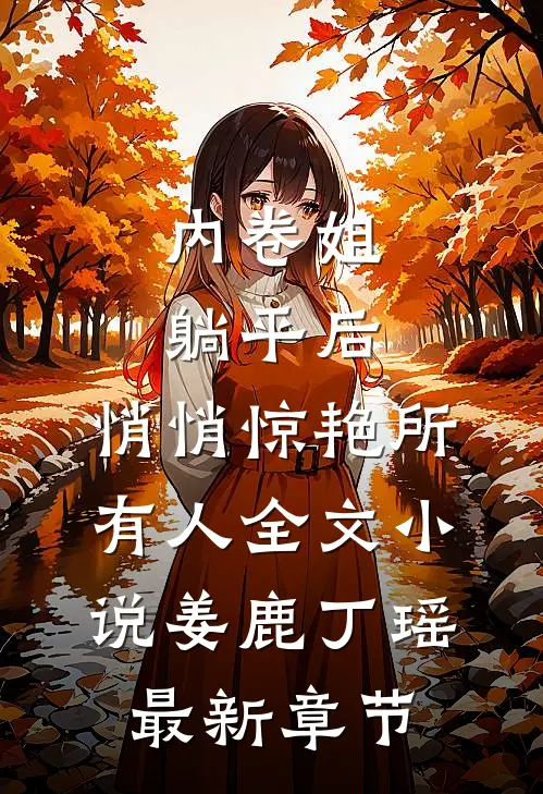 内卷姐躺平后，悄悄惊艳所有人全文小说姜鹿丁瑶最新章节