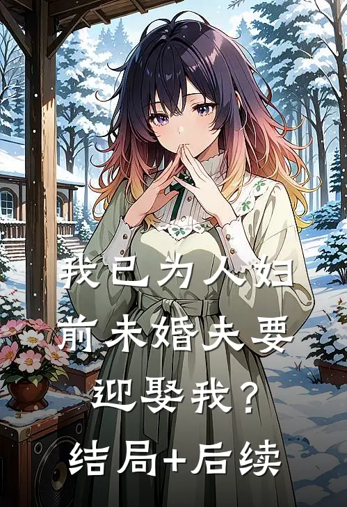 我已为人妇，前未婚夫要迎娶我？结局+后续