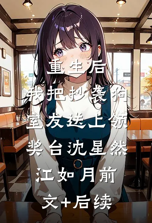 重生后，我把抄袭狗室友送上领奖台沈星然江如月前文+后续