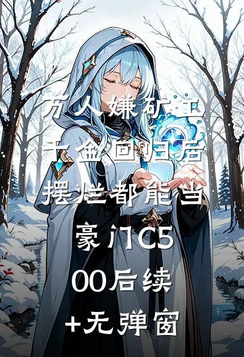 万人嫌矿工千金回归后，摆烂都能当豪门C500后续+无弹窗