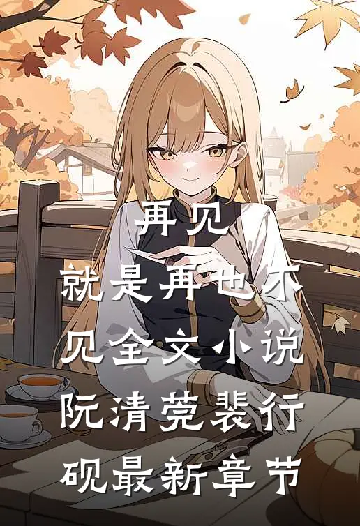 再见，就是再也不见全文小说阮清莞裴行砚最新章节