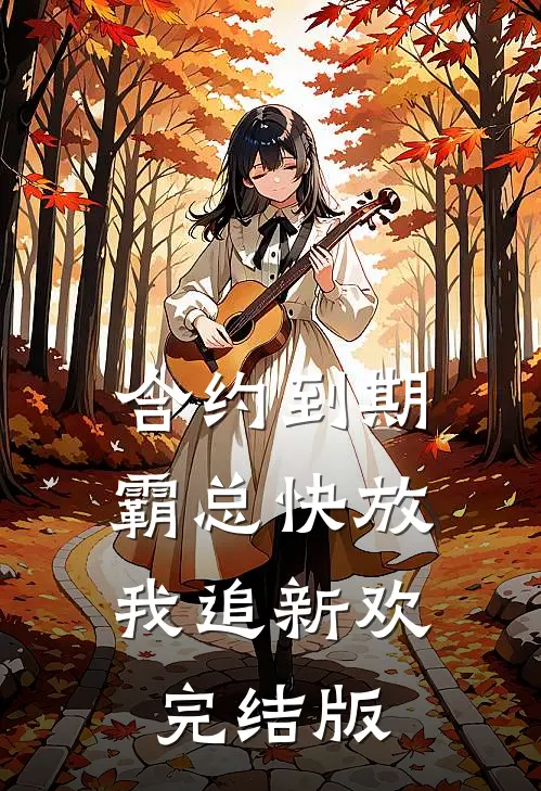 合约到期，霸总快放我追新欢完结版