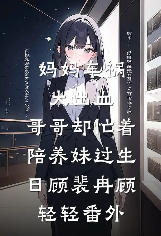 妈妈车祸大出血，哥哥却忙着陪养妹过生日顾裴冉顾轻轻番外