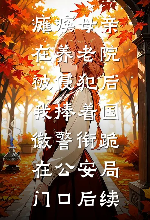 瘫痪母亲在养老院被侵犯后，我捧着国徽警衔跪在公安局门口后续
