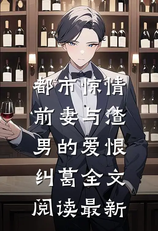 都市惊情：前妻与渣男的爱恨纠葛全文阅读最新