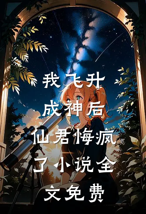 我飞升成神后，仙君悔疯了小说全文免费