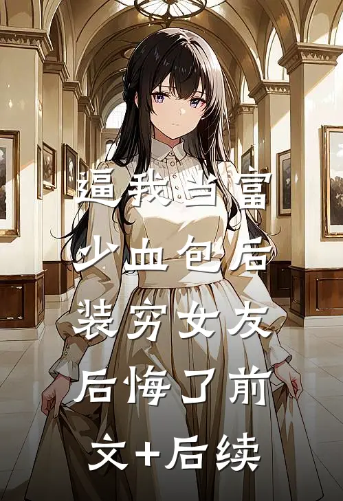 逼我当富少血包后，装穷女友后悔了前文+后续