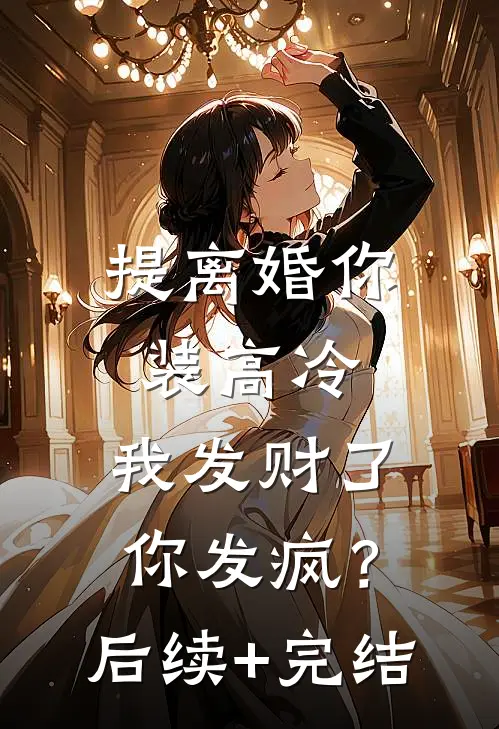 提离婚你装高冷，我发财了你发疯？后续+完结