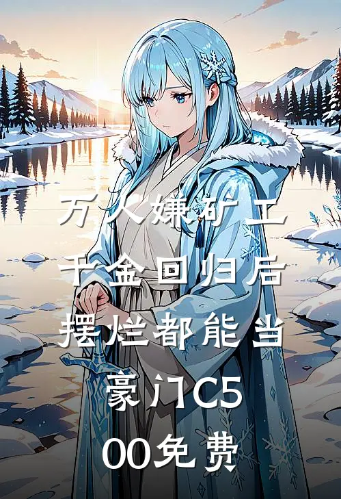 万人嫌矿工千金回归后，摆烂都能当豪门C500免费