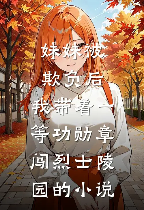 妹妹被欺负后，我带着一等功勋章闯烈士陵园的小说