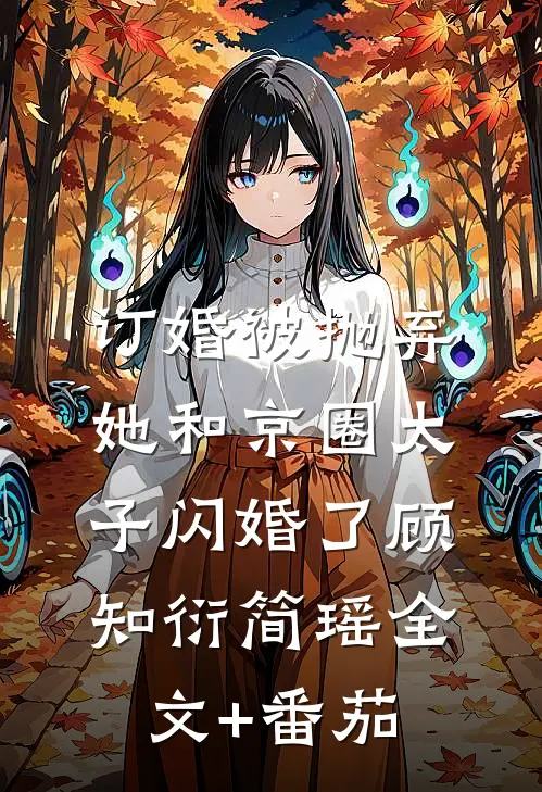 订婚被抛弃，她和京圈太子闪婚了顾知衍简瑶全文+番茄