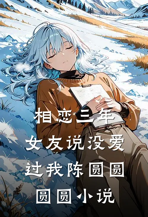相恋三年，女友说没爱过我陈圆圆圆圆小说