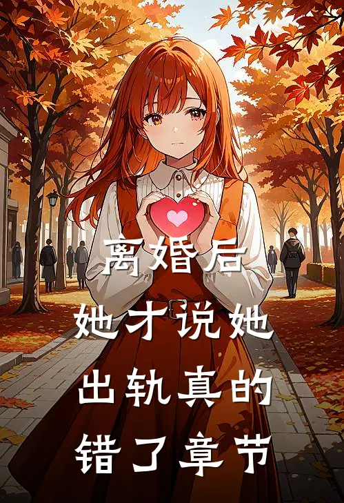 离婚后，她才说她出轨真的错了章节
