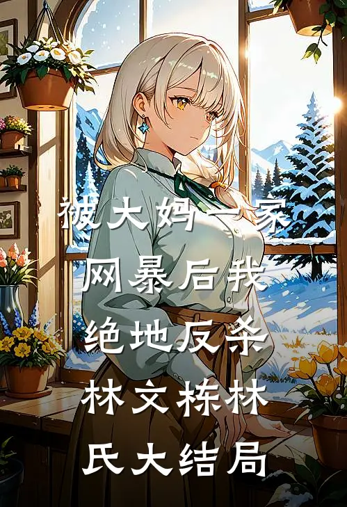 被大妈一家网暴后我绝地反杀林文栋林氏大结局