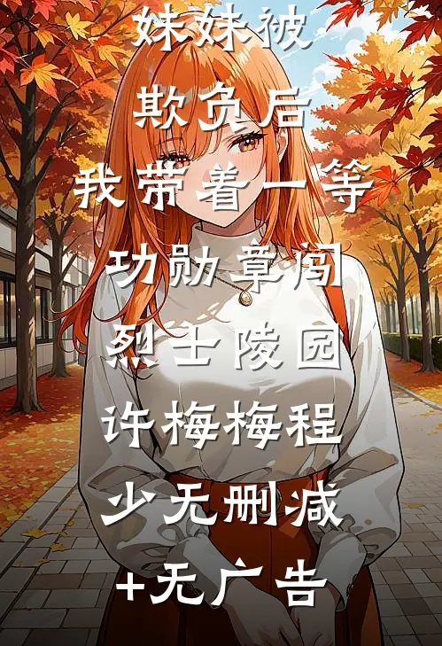妹妹被欺负后，我带着一等功勋章闯烈士陵园许梅梅程少无删减+无广告
