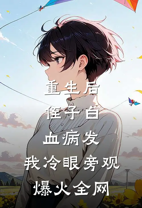 重生后，侄子白血病发，我冷眼旁观爆火全网