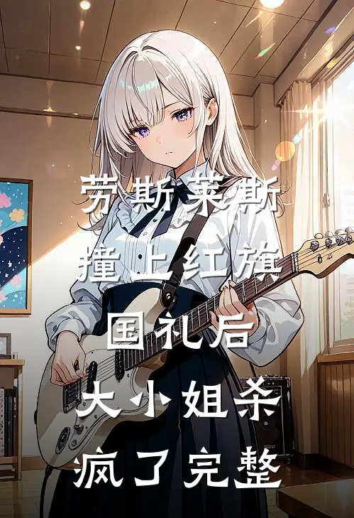 劳斯莱斯撞上红旗国礼后，大小姐杀疯了完整