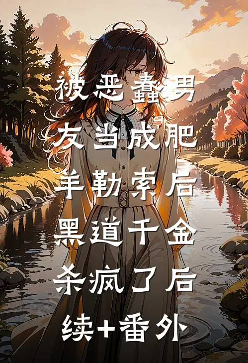 被恶蠢男友当成肥羊勒索后，黑道千金杀疯了后续+番外