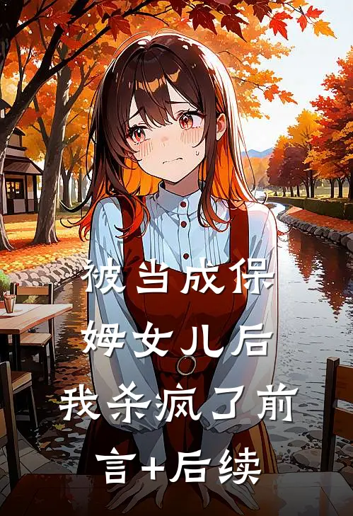 被当成保姆女儿后，我杀疯了前言+后续