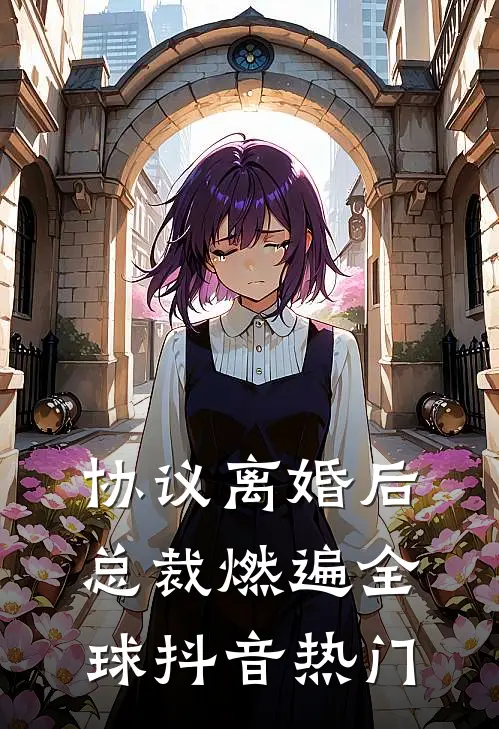 协议离婚后，总裁燃遍全球抖音热门