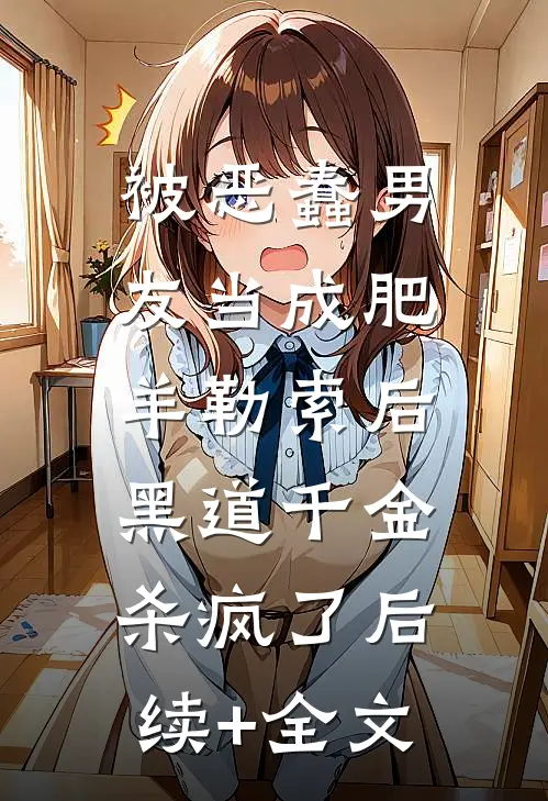 被恶蠢男友当成肥羊勒索后，黑道千金杀疯了后续+全文