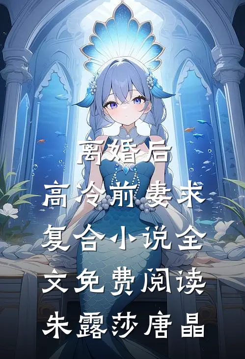 离婚后，高冷前妻求复合小说全文免费阅读朱露莎唐晶