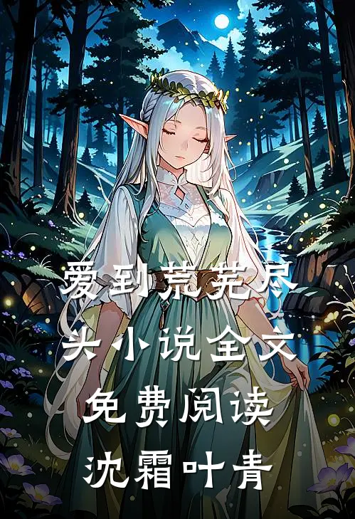 爱到荒芜尽头小说全文免费阅读沈霜叶青