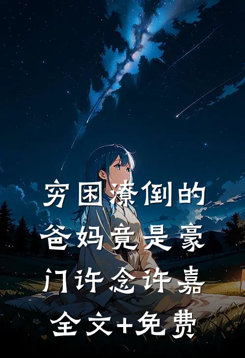 穷困潦倒的爸妈竟是豪门许念许嘉全文+免费